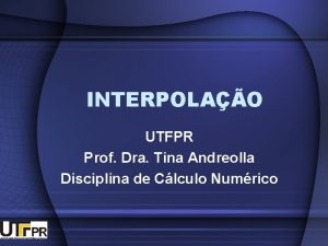 INTERPOLAO UTFPR Prof Dra Tina Andreolla Disciplina de