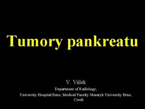 Tumory pankreatu V Vlek Department of Radiology University