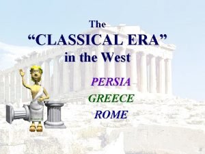 The CLASSICAL ERA in the West PERSIA GREECE