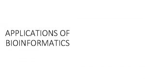 APPLICATIONS OF BIOINFORMATICS MEDICAL APPLICATIONS Bioinformatics concerns the