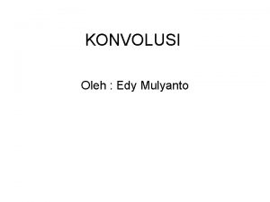 KONVOLUSI Oleh Edy Mulyanto KONVOLUSI Perkalian antara image