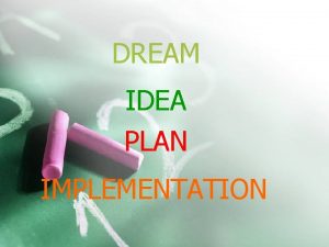 DREAM IDEA PLAN IMPLEMENTATION Genetic algorithms Present to DREAM IDEA PLAN IMPLEMENTATION Genetic algorithms Present to