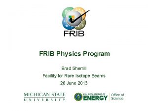 FRIB Physics Program Brad Sherrill Facility for Rare
