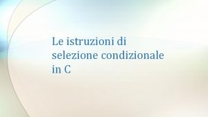 Le istruzioni di selezione condizionale in C La