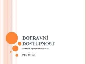 DOPRAVN DOSTUPNOST Semin z geografie dopravy Filip Chvtal