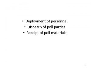 Deployment of personnel Dispatch of poll parties Receipt