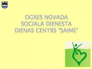 OGRES NOVADA SOCIL DIENESTA DIENAS CENTRS SAIME Dienas