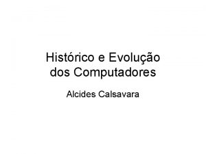 Histrico e Evoluo dos Computadores Alcides Calsavara Referncia