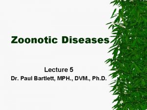 Zoonotic Diseases Lecture 5 Dr Paul Bartlett MPH