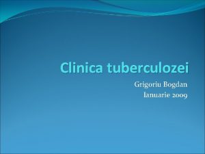 Clinica tuberculozei Grigoriu Bogdan Ianuarie 2009 Tuberculoza extrapulmonara