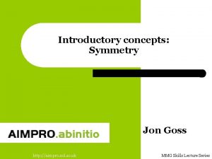 Introductory concepts Symmetry Jon Goss http aimpro ncl