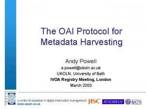 The OAI Protocol for Metadata Harvesting Andy Powell