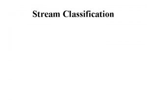 Stream Classification Why classify Why classify 1 a