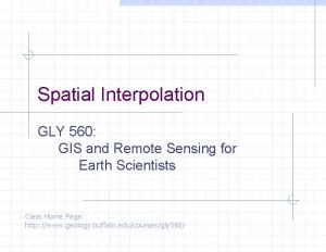 Spatial Interpolation GLY 560 GIS and Remote Sensing