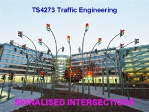 TS 4273 Traffic Engineering SIGNALISED INTERSECTIONS First Traffic