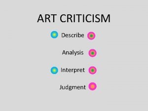 ART CRITICISM Describe Analysis Interpret Judgment ART CRITICISM