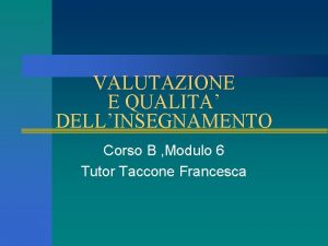 VALUTAZIONE E QUALITA DELLINSEGNAMENTO Corso B Modulo 6