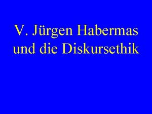 V Jrgen Habermas und die Diskursethik Jrgen Habermas V Jrgen Habermas und die Diskursethik Jrgen Habermas