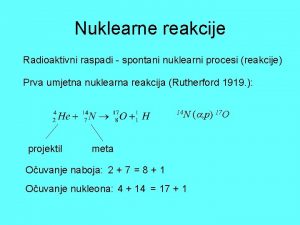 Nuklearne reakcije Radioaktivni raspadi spontani nuklearni procesi reakcije