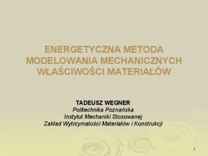 ENERGETYCZNA METODA MODELOWANIA MECHANICZNYCH WACIWOCI MATERIAW TADEUSZ WEGNER