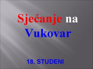 Sjeanje na Vukovar 18 STUDENI Smjetaj Vukovara na