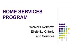 HOME SERVICES PROGRAM Waiver Overview Eligibility Criteria and