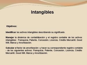 Intangibles Objetivos Identificar los activos intangibles describiendo su