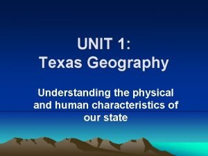 UNIT 1 Texas Geography Understanding the physical and