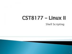 CST 8177 Linux II Shell Scripting 1 Shells CST 8177 Linux II Shell Scripting 1 Shells