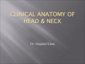 CLINICAL ANATOMY OF HEAD NECK Dr Mujahid Khan