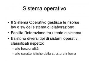Sistema operativo Il Sistema Operativo gestisce le risorse Sistema operativo Il Sistema Operativo gestisce le risorse