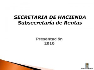 SECRETARIA DE HACIENDA Subsecretara de Rentas Presentacin 2010