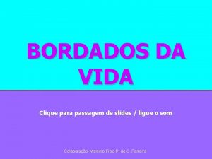 BORDADOS DA VIDA Clique para passagem de slides