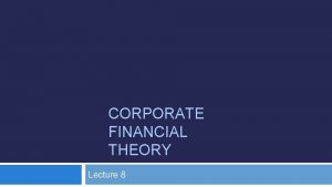 CORPORATE FINANCIAL THEORY Lecture 8 Corp Financial Theory