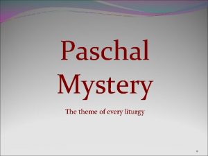 Paschal Mystery The theme of every liturgy 1