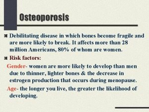 Osteoporosis Debilitating disease in which bones become fragile