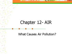 Chapter 12 AIR What Causes Air Pollution What