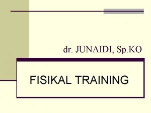 dr JUNAIDI Sp KO FISIKAL TRAINING Tujuan Instruksional