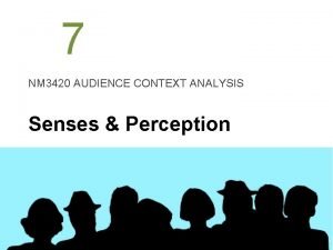 7 NM 3420 AUDIENCE CONTEXT ANALYSIS Senses Perception