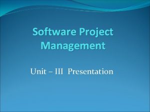 Software Project Management Unit III Presentation Unit 3