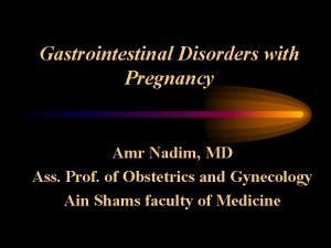 Gastrointestinal Disorders with Pregnancy Amr Nadim MD Ass