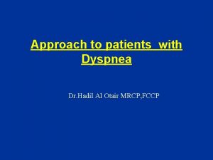 Approach to patients with Dyspnea Dr Hadil Al