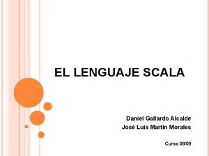 EL LENGUAJE SCALA Daniel Gallardo Alcalde Jos Luis