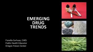 EMERGING DRUG TRENDS Fiorella Carhuaz CHES Public Health