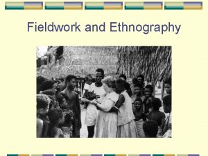 Fieldwork and Ethnography Fieldwork living with people for