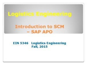 Logistics Engineering Introduction to SCM SAP APO EIN Logistics Engineering Introduction to SCM SAP APO EIN
