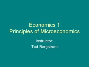 Economics 1 Principles of Microeconomics Instructor Ted Bergstrom