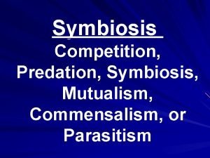 Symbiosis Competition Predation Symbiosis Mutualism Commensalism or Parasitism