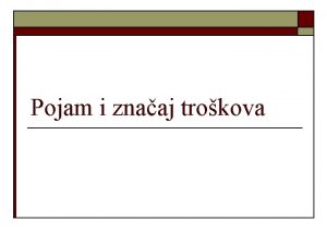 Pojam i znaaj trokova Trokovi i ekonominost o