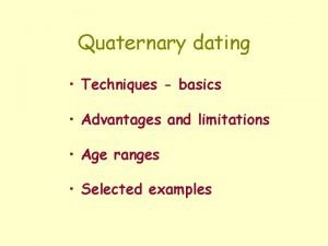 Quaternary dating Techniques basics Advantages and limitations Age